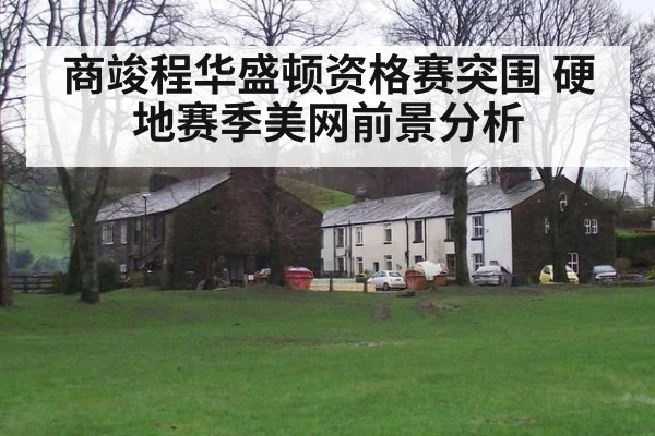 商竣程华盛顿资格赛突围 硬地赛季美网前景分析