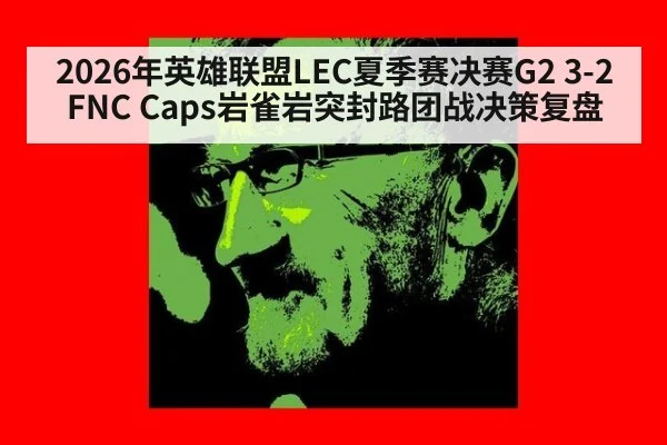 2026年英雄联盟LEC夏季赛决赛G2 3-2 FNC Caps岩雀岩突封路团战决策复盘